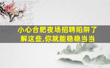 小心合肥夜场招聘陷阱了解这些,你就能稳稳当当